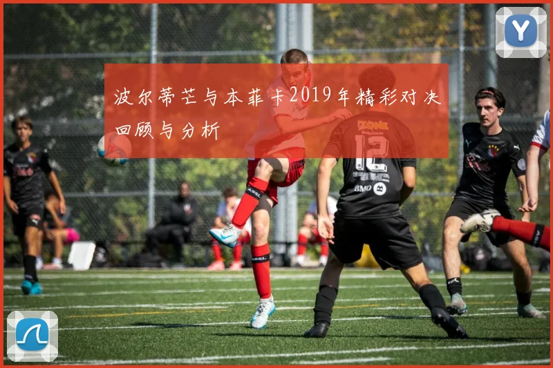 波尔蒂芒与本菲卡2019年精彩对决回顾与分析