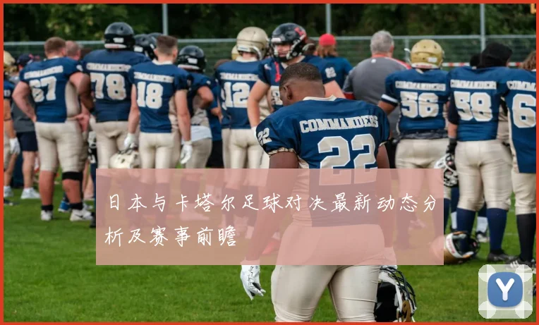 日本与卡塔尔足球对决最新动态分析及赛事前瞻