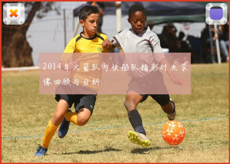 2014年火箭队与快船队精彩对决录像回顾与分析