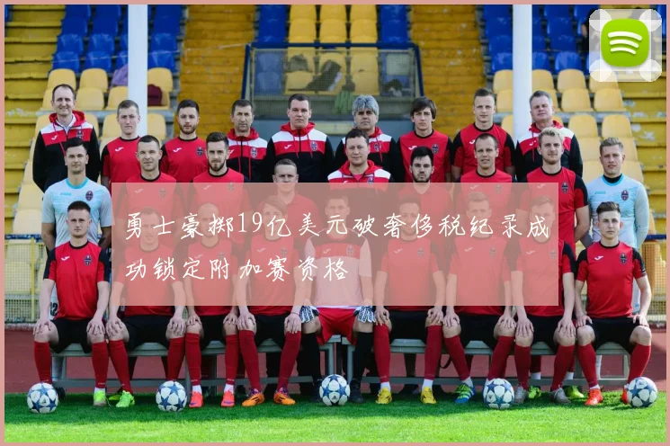 勇士豪掷19亿美元破奢侈税纪录成功锁定附加赛资格