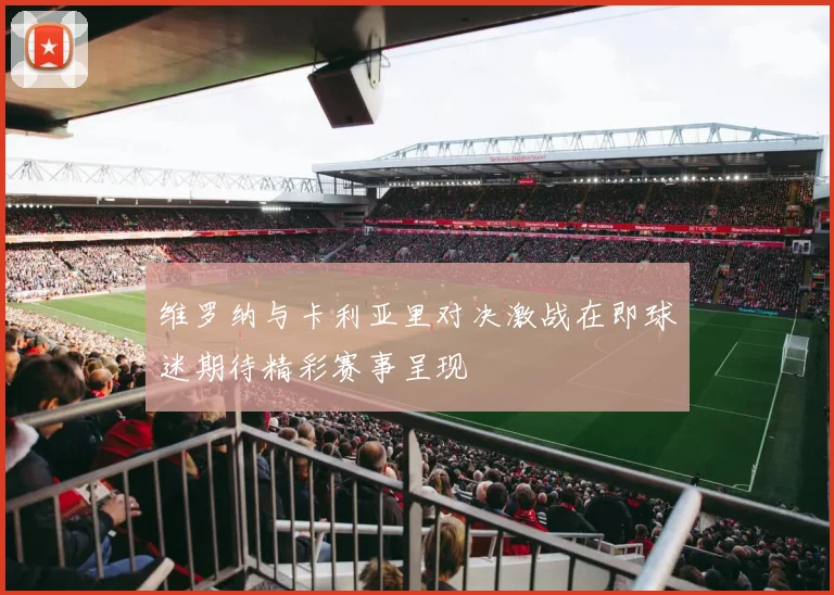 维罗纳与卡利亚里对决激战在即球迷期待精彩赛事呈现