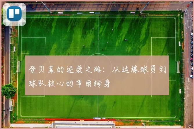 登贝莱的逆袭之路：从边缘球员到球队核心的华丽转身