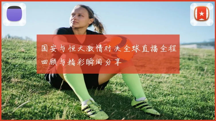 国安与恒大激情对决全球直播全程回顾与精彩瞬间分享