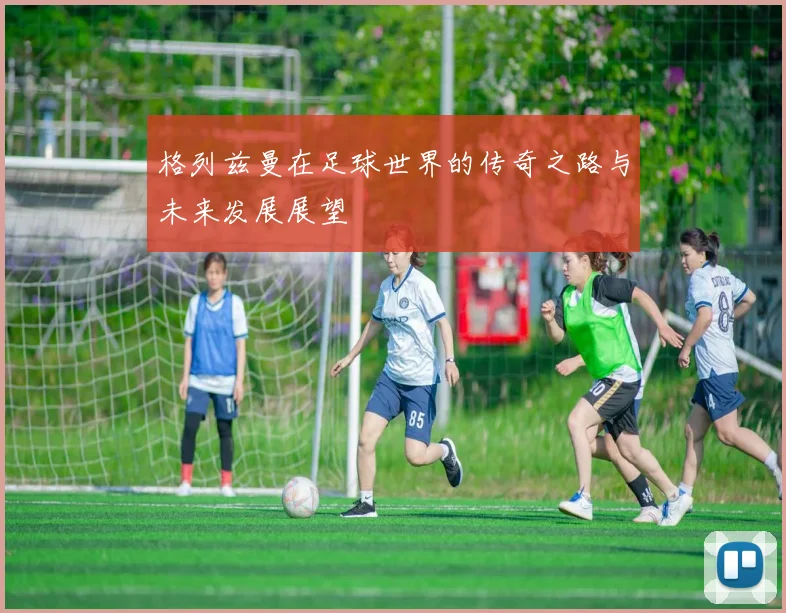 格列兹曼在足球世界的传奇之路与未来发展展望
