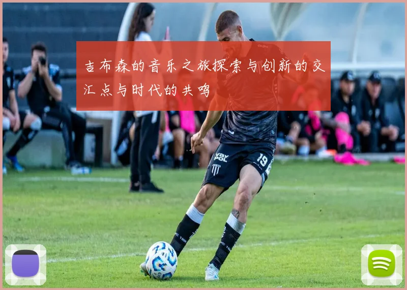 吉布森的音乐之旅探索与创新的交汇点与时代的共鸣