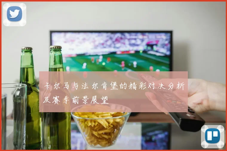 卡尔马与法尔肯堡的精彩对决分析及赛季前景展望