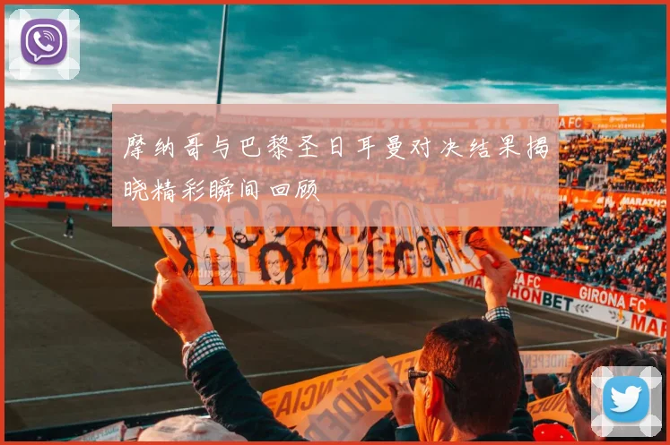 摩纳哥与巴黎圣日耳曼对决结果揭晓精彩瞬间回顾