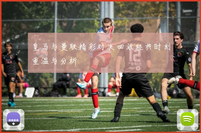 皇马与曼联精彩对决回放经典时刻重温与分析