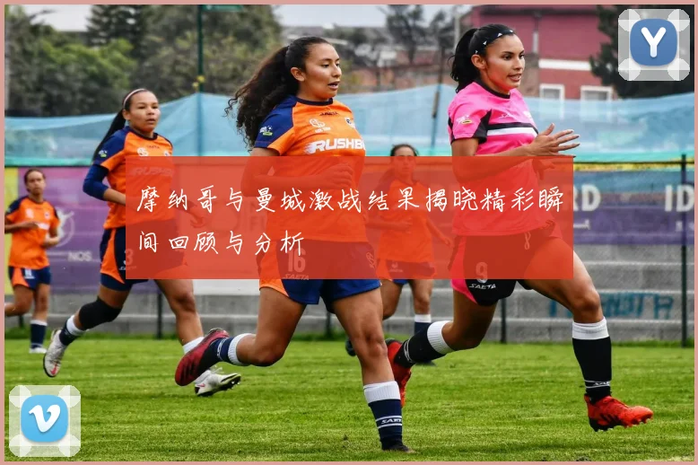 摩纳哥与曼城激战结果揭晓精彩瞬间回顾与分析