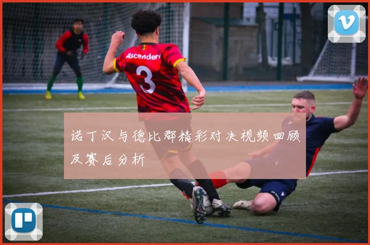 诺丁汉与德比郡精彩对决视频回顾及赛后分析