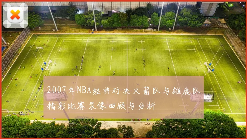 2007年NBA经典对决火箭队与雄鹿队精彩比赛录像回顾与分析