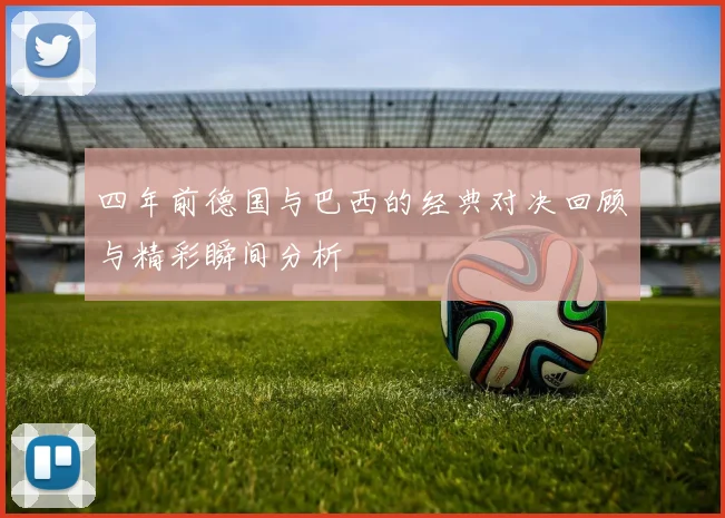 四年前德国与巴西的经典对决回顾与精彩瞬间分析