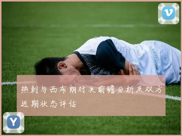 热刺与西布朗对决前瞻分析及双方近期状态评估