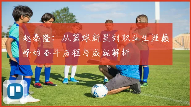 赵泰隆：从篮球新星到职业生涯巅峰的奋斗历程与成就解析