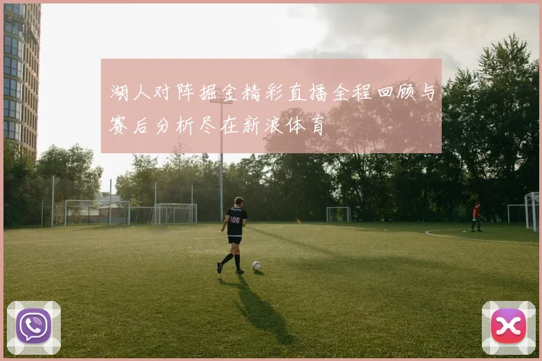 湖人对阵掘金精彩直播全程回顾与赛后分析尽在新浪体育