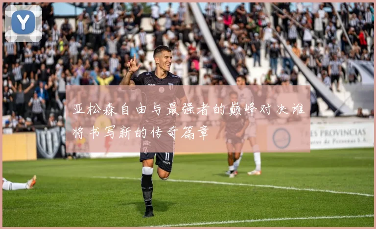 亚松森自由与最强者的巅峰对决谁将书写新的传奇篇章