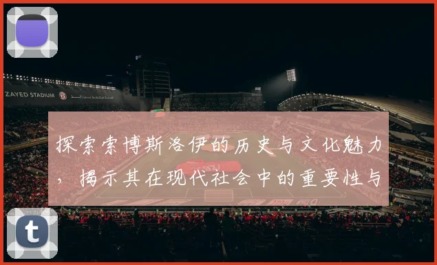 探索索博斯洛伊的历史与文化魅力，揭示其在现代社会中的重要性与影响力