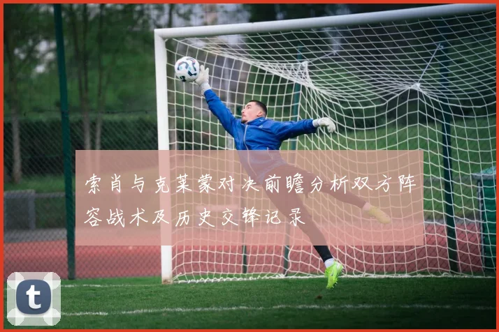 索肖与克莱蒙对决前瞻分析双方阵容战术及历史交锋记录