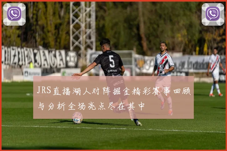JRS直播湖人对阵掘金精彩赛事回顾与分析全场亮点尽在其中