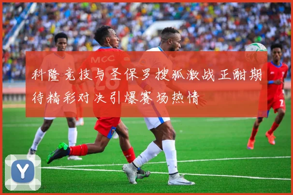科隆竞技与圣保罗搜狐激战正酣期待精彩对决引爆赛场热情