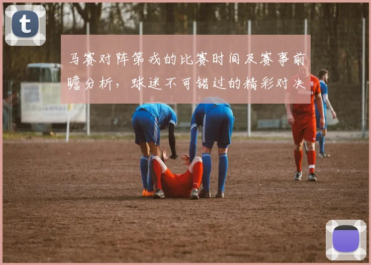 马赛对阵第戎的比赛时间及赛事前瞻分析，球迷不可错过的精彩对决