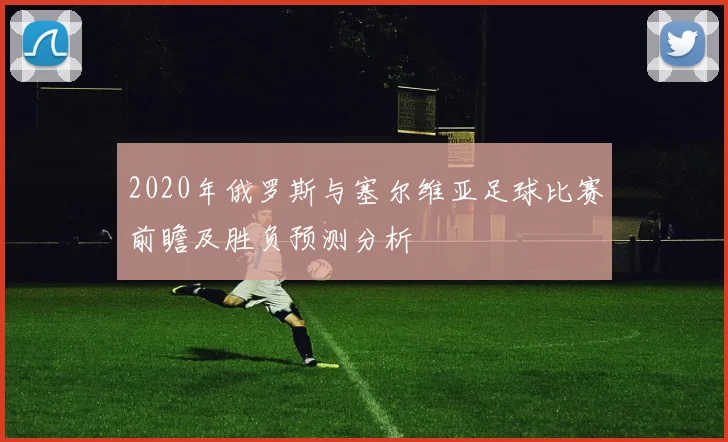 2020年俄罗斯与塞尔维亚足球比赛前瞻及胜负预测分析