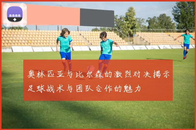 奥林匹亚与比尔森的激烈对决揭示足球战术与团队合作的魅力