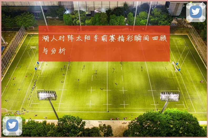 湖人对阵太阳季前赛精彩瞬间回顾与分析