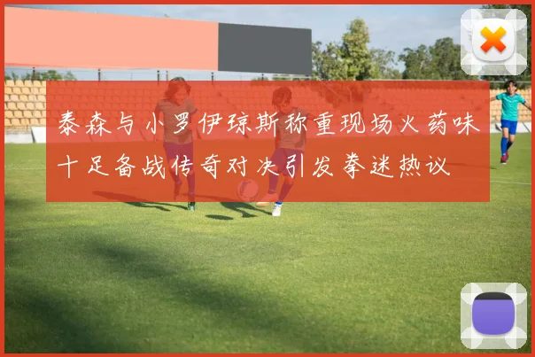 泰森与小罗伊琼斯称重现场火药味十足备战传奇对决引发拳迷热议