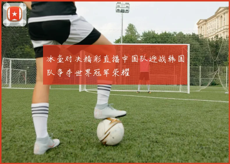 冰壶对决精彩直播中国队迎战韩国队争夺世界冠军荣耀