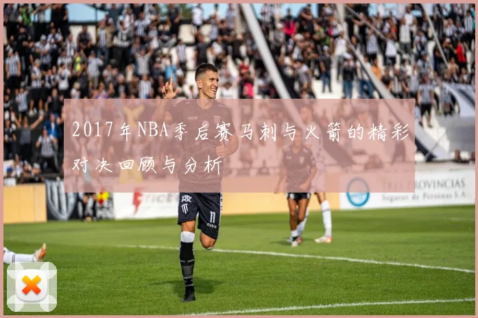 2017年NBA季后赛马刺与火箭的精彩对决回顾与分析