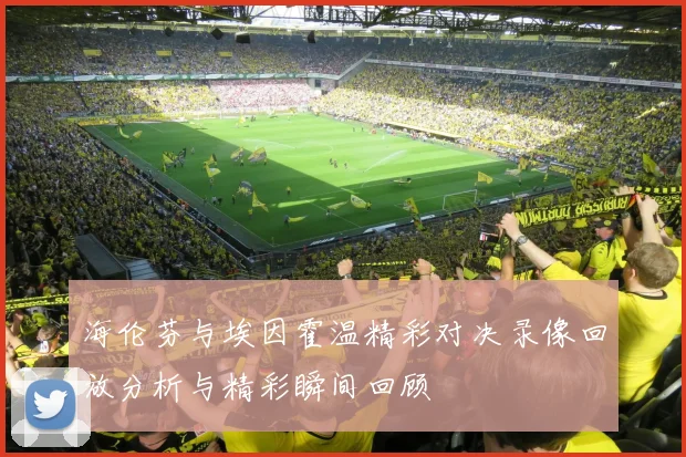 海伦芬与埃因霍温精彩对决录像回放分析与精彩瞬间回顾