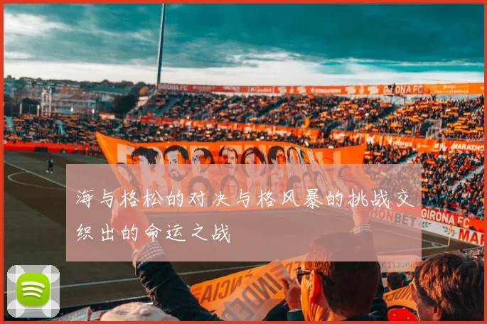 海与格松的对决与格风暴的挑战交织出的命运之战