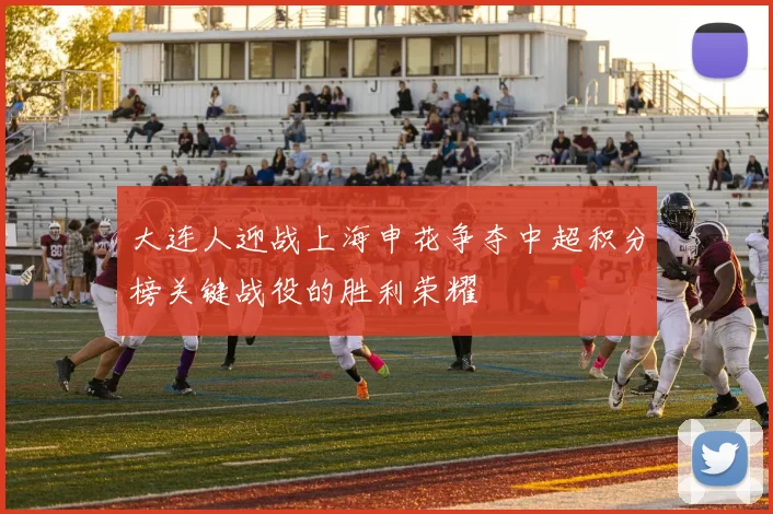 大连人迎战上海申花争夺中超积分榜关键战役的胜利荣耀